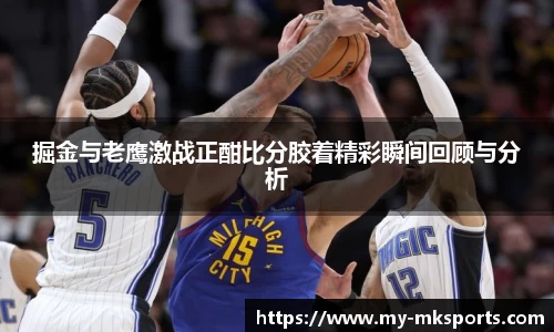 掘金与老鹰激战正酣比分胶着精彩瞬间回顾与分析